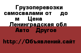 Грузоперевозки самосвалами от 10 до 30 м3 › Цена ­ 1 000 - Ленинградская обл. Авто » Другое   